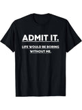 Authentic 100 Cotton Admit It Life Would Be Boring Without Me S